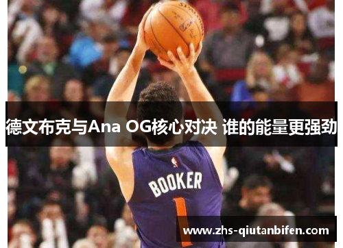 德文布克与Ana OG核心对决 谁的能量更强劲 德文布克与Ana OG核心对决 谁的能量更强劲